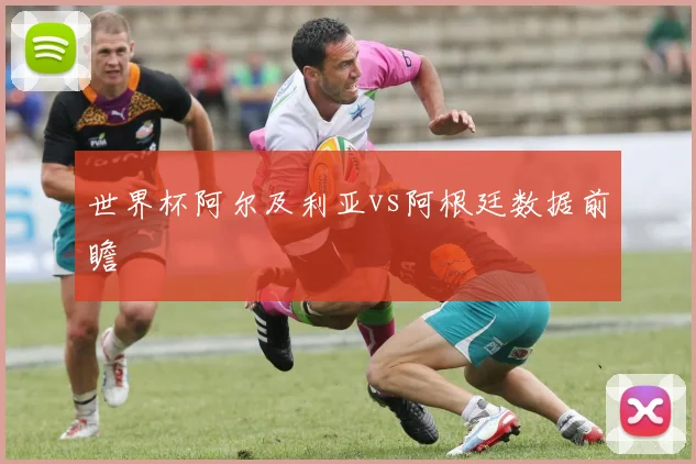 世界杯阿尔及利亚vs阿根廷数据前瞻