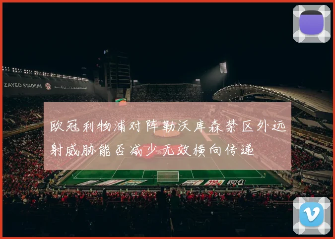欧冠利物浦对阵勒沃库森禁区外远射威胁能否减少无效横向传递