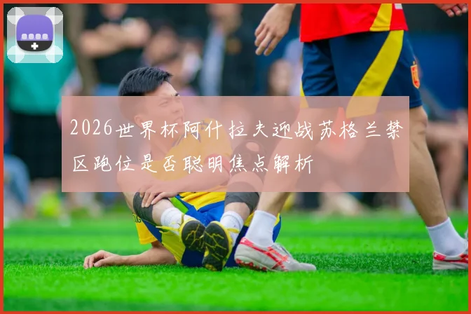 2026世界杯阿什拉夫迎战苏格兰禁区跑位是否聪明焦点解析