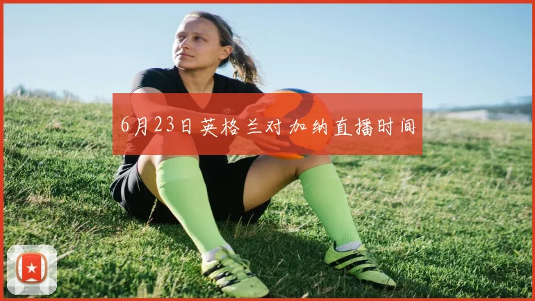 6月23日英格兰对加纳直播时间
