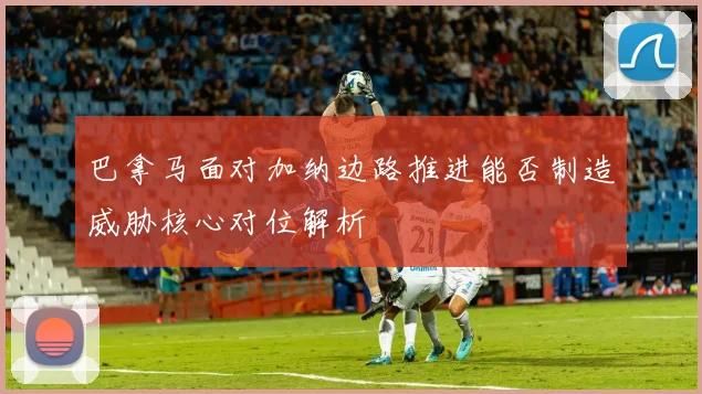 巴拿马面对加纳边路推进能否制造威胁核心对位解析