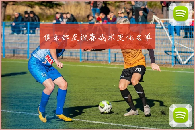 俱乐部友谊赛战术变化名单