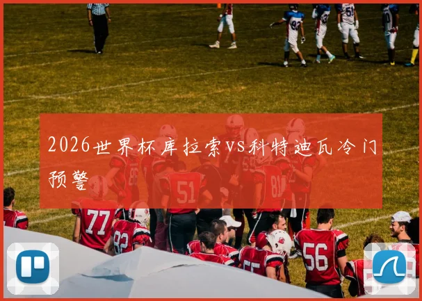 2026世界杯库拉索vs科特迪瓦冷门预警