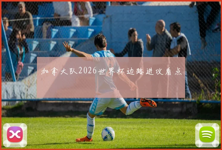 加拿大队2026世界杯边路进攻看点
