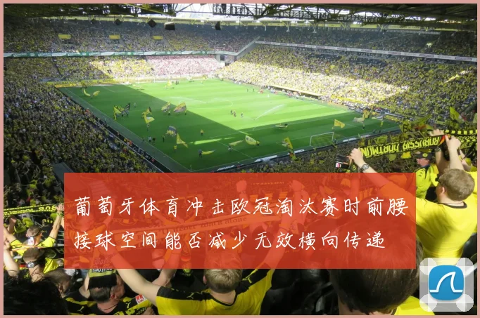 葡萄牙体育冲击欧冠淘汰赛时前腰接球空间能否减少无效横向传递