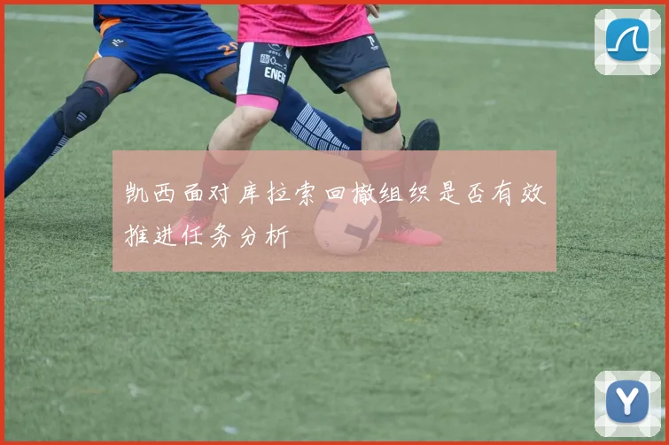 凯西面对库拉索回撤组织是否有效推进任务分析