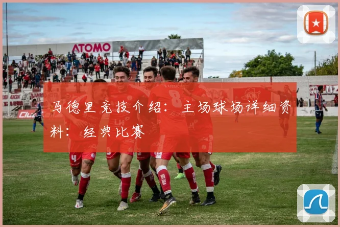 马德里竞技介绍：主场球场详细资料：经典比赛