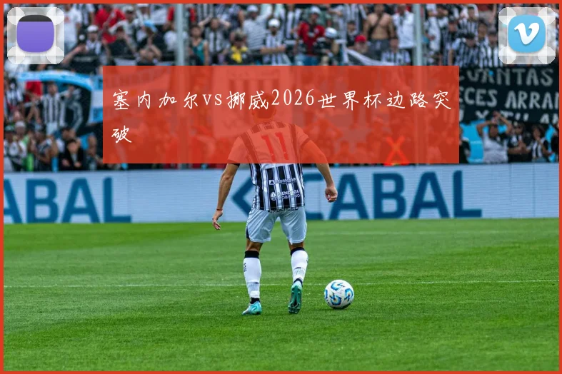 塞内加尔vs挪威2026世界杯边路突破