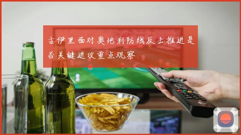 古伊里面对奥地利防线反击推进是否关键进攻重点观察