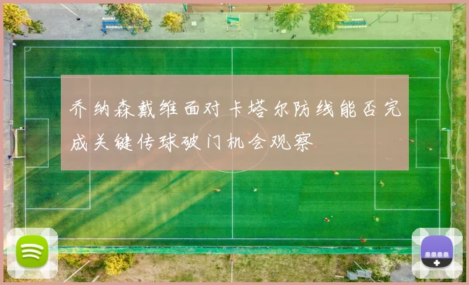 乔纳森戴维面对卡塔尔防线能否完成关键传球破门机会观察