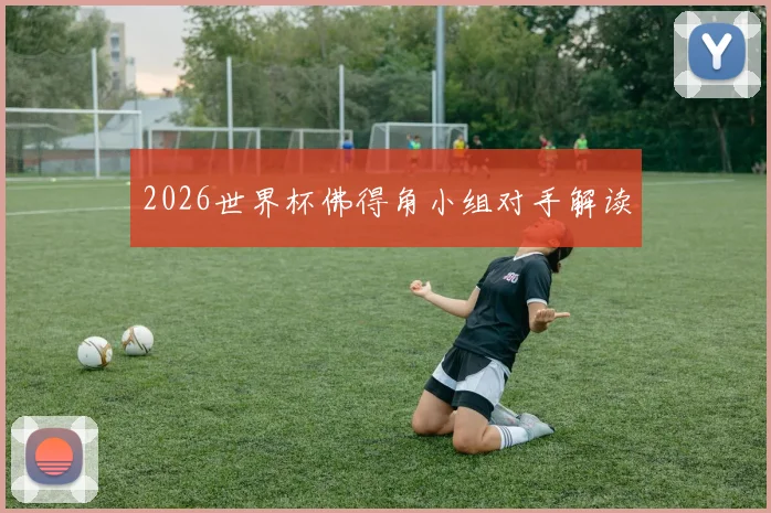 2026世界杯佛得角小组对手解读
