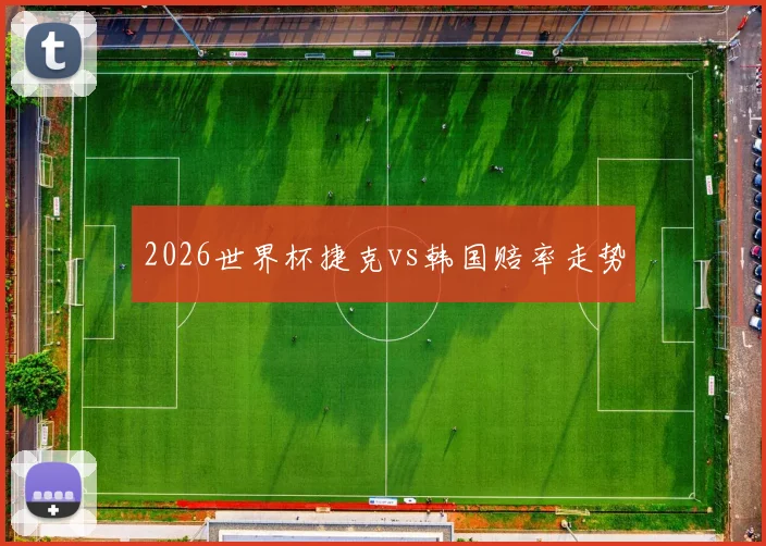 2026世界杯捷克vs韩国赔率走势