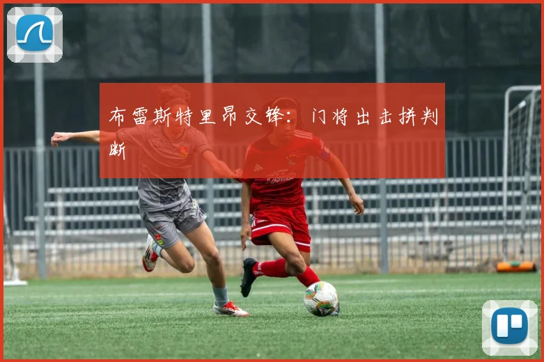 布雷斯特里昂交锋：门将出击拼判断