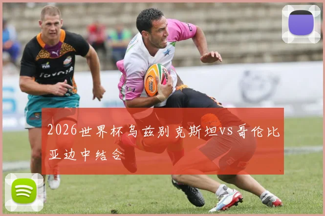 2026世界杯乌兹别克斯坦vs哥伦比亚边中结合