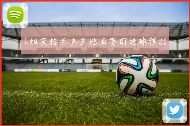 L组英格兰克罗地亚赛前进球预测