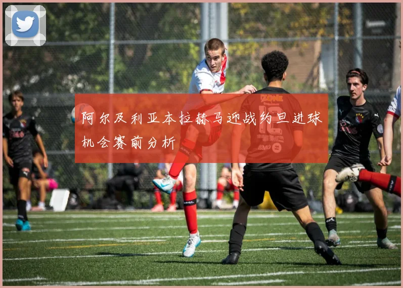 阿尔及利亚本拉赫马迎战约旦进球机会赛前分析
