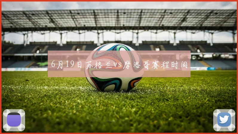 6月19日苏格兰vs摩洛哥赛程时间