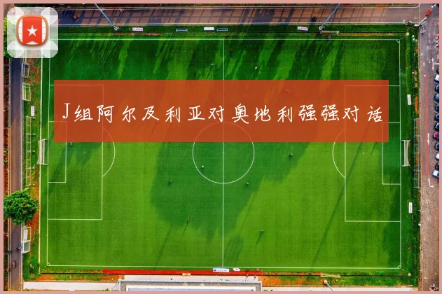 J组阿尔及利亚对奥地利强强对话