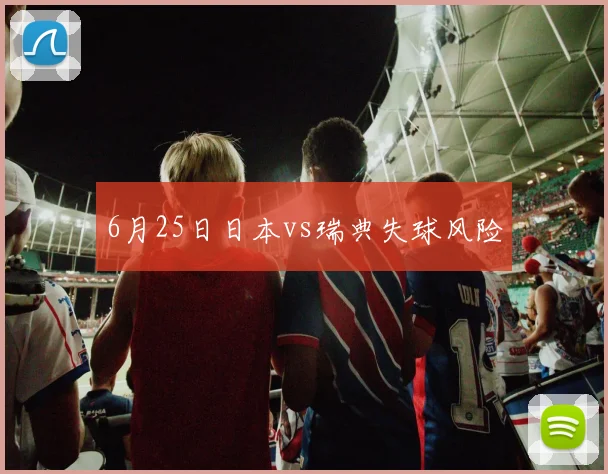 6月25日日本vs瑞典失球风险