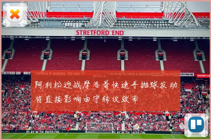 阿利松迎战摩洛哥快速手抛球发动将直接影响由守转攻效率