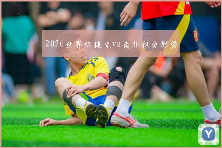 2026世界杯捷克vs南非积分形势