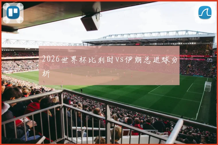 2026世界杯比利时vs伊朗总进球分析