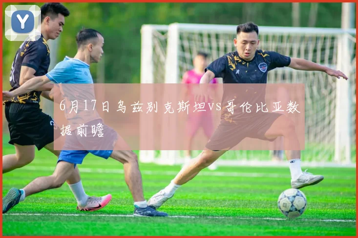 6月17日乌兹别克斯坦vs哥伦比亚数据前瞻
