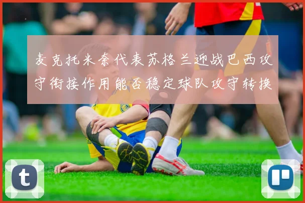 麦克托米奈代表苏格兰迎战巴西攻守衔接作用能否稳定球队攻守转换