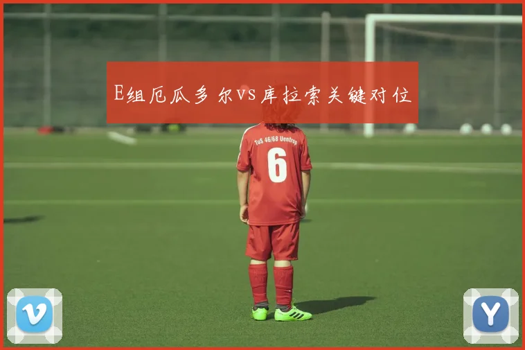 E组厄瓜多尔vs库拉索关键对位
